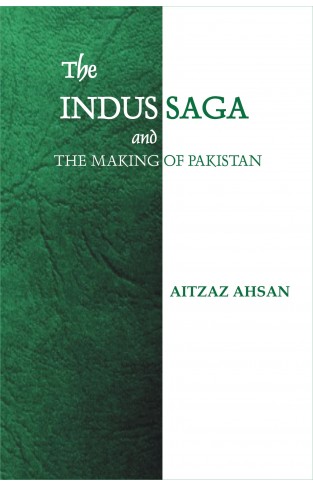 The Indus Saga And The Making Of Pakistan